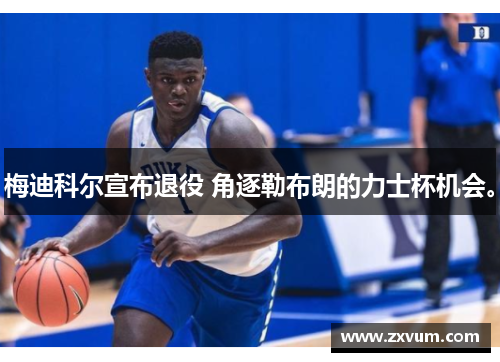 梅迪科尔宣布退役 角逐勒布朗的力士杯机会。