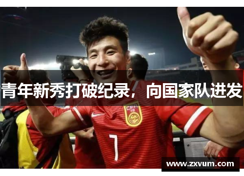 青年新秀打破纪录，向国家队进发