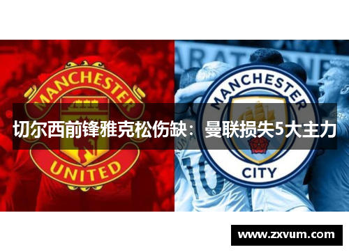 切尔西前锋雅克松伤缺：曼联损失5大主力